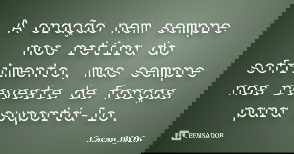 A oração nem sempre nos retira do sofrimento, mas sempre nos reveste de forças para suportá-lo.... Frase de Cacau_0026.