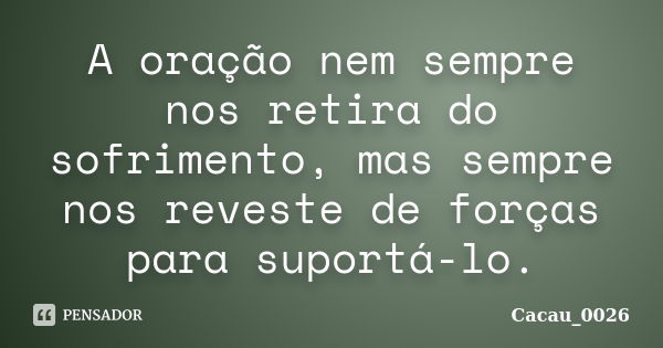 A oração nem sempre nos retira do sofrimento, mas sempre nos reveste de forças para suportá-lo.... Frase de Cacau_0026.