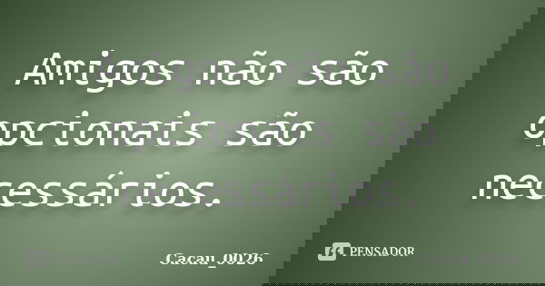 Amigos não são opcionais são necessários.... Frase de Cacau_0026.