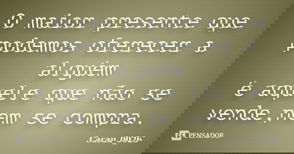 O maior presente que podemos oferecer a alguém é aquele que não se vende,nem se compra.... Frase de Cacau_0026.