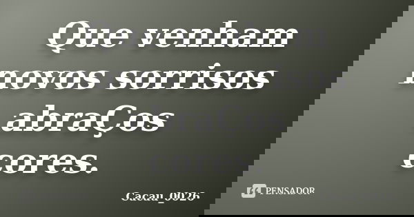 Que venham novos sorrisos abraÇos cores.... Frase de Cacau_0026.