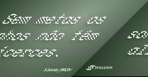 Sem metas os sonhos não têm alicerces.... Frase de Cacau_0026.