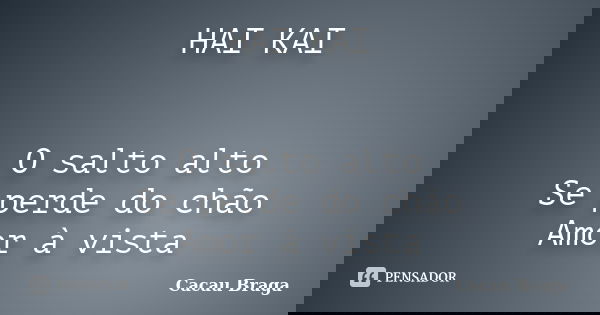 HAI KAI O salto alto Se perde do chão Amor à vista... Frase de Cacau Braga.