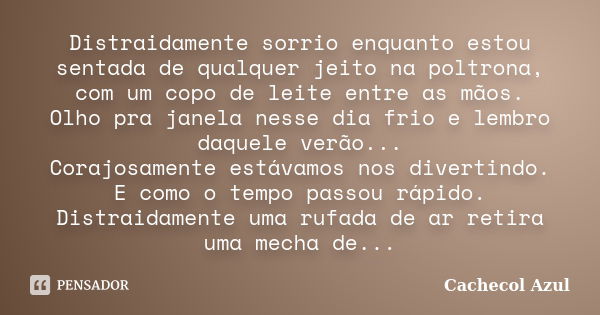 Distraidamente sorrio enquanto estou sentada de qualquer jeito na poltrona, com um copo de leite entre as mãos. Olho pra janela nesse dia frio e lembro daquele ... Frase de Cachecol Azul.