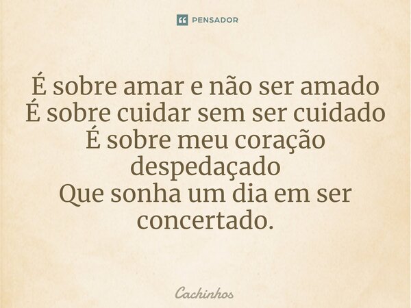 ⁠⁠É sobre amar e não ser amado É sobre cuidar sem ser cuidado É sobre meu coração despedaçado Que sonha um dia em ser concertado.... Frase de cachinhos.