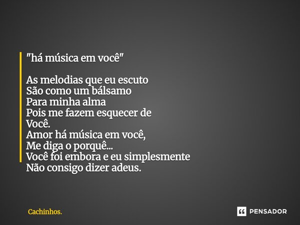 "há música em você" As melodias que eu escuto São como um bálsamo Para minha alma Pois me fazem esquecer de Você. Amor há música em você, Me diga o po... Frase de Cachinhos..