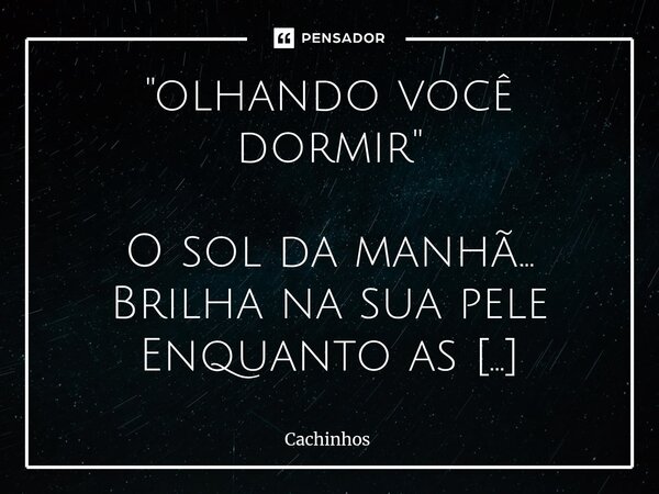 ⁠"olhando você dormir" O sol da manhã... Brilha na sua pele Enquanto as cortinas finas e brancas como papel balançam suavemente com a brisa da Janela ... Frase de cachinhos.