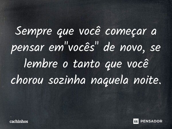 Sempre que você começar a pensar em "vocês" de novo, se lembre o tanto que você chorou sozinha naquela noite.⁠... Frase de cachinhos.