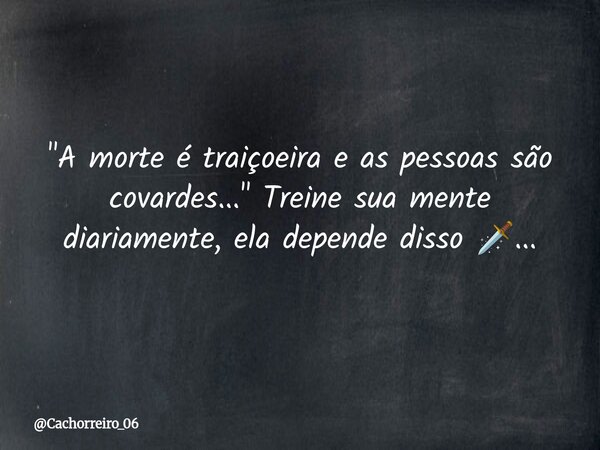 ⁠"A morte é traiçoeira e as pessoas são covardes..." Treine sua mente diariamente, ela depende disso 🗡️...... Frase de Cachorreiro_06.