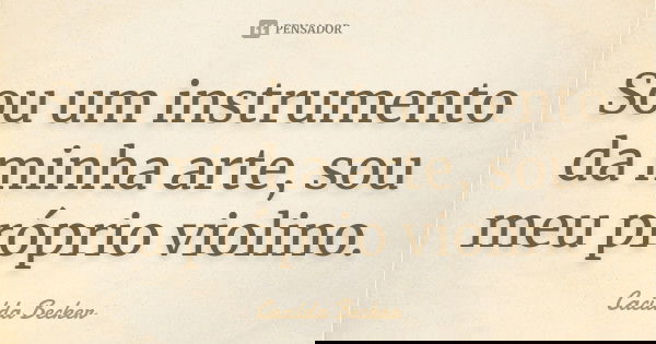 Sou um instrumento da minha arte, sou meu próprio violino.... Frase de Cacilda Becker.