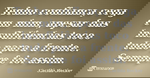 Tenho confiança cega em mim, apesar das insuficiências toco tudo para a frente. Sempre foi assim.... Frase de Cacilda Becker.