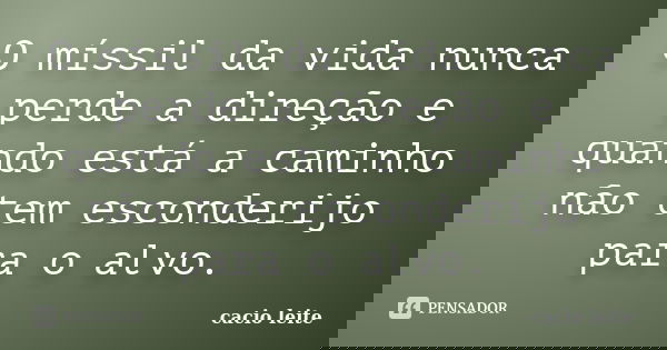 O míssil da vida nunca perde a direção e quando está a caminho não tem esconderijo para o alvo.... Frase de cacio leite.