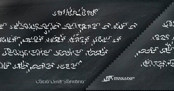 01/10/2018 Que Jesus,seja sempre a luz a nos guiar pela vida fora, que a paz de Deus,reine sobre toda terra,Feliz dia para você... Frase de Cacio Leite Santana.