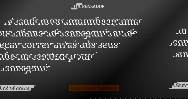 A cada novo amanhecer,uma nova chance de conseguir ou de começar correr atrás dos seus sonhos na certeza q vai conseguir.... Frase de Cacio Leite Santana.