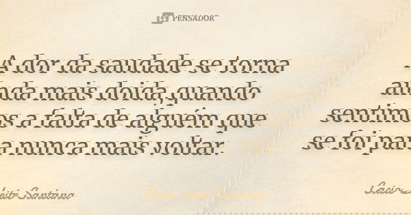 A dor da saudade se torna ainda mais doida,quando sentimos a falta de alguém que se foi para nunca mais voltar.... Frase de Cacio Leite Santana.