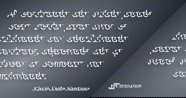 A estrada da vida pode ser reta pra uns e inclinada ou declinada para outros,depende do q você viveu a semear na caminhada.... Frase de Cacio Leite Santana.