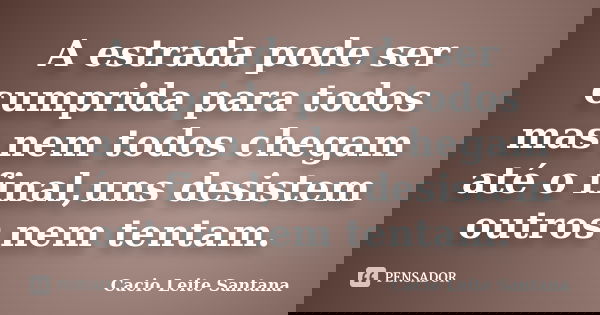 A estrada pode ser cumprida para todos mas nem todos chegam até o final,uns desistem outros nem tentam.... Frase de Cacio Leite Santana.