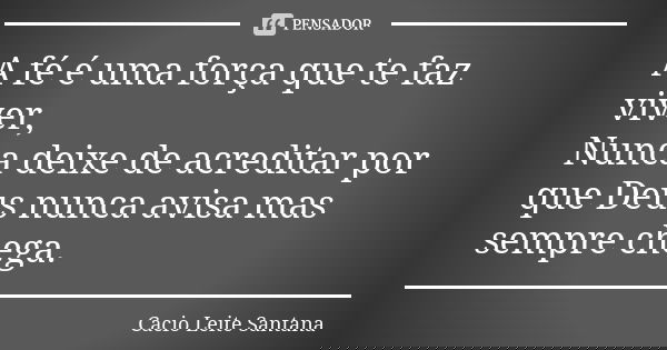A fé é uma força que te faz viver, Nunca deixe de acreditar por que Deus nunca avisa mas sempre chega.... Frase de Cacio Leite Santana.