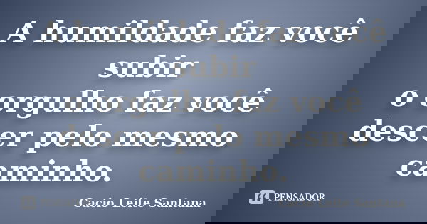 A humildade faz você subir o orgulho faz você descer pelo mesmo caminho.... Frase de Cacio Leite Santana.