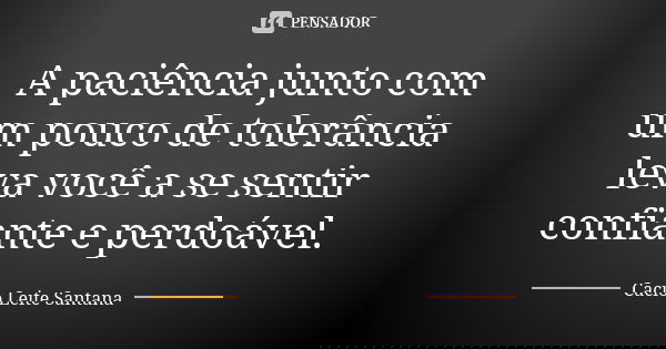 A paciência junto com um pouco de tolerância leva você a se sentir confiante e perdoável.... Frase de Cacio Leite Santana.