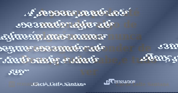 A pessoa pode até esconder algo de alguém,mas nunca consegue esconder de Deus,q tudo sabe,e tudo ver... Frase de Cacio Leite Santana.