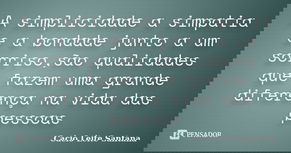 A simplicidade a simpatia e a bondade junto a um sorriso,são qualidades que fazem uma grande diferença na vida das pessoas... Frase de Cacio Leite Santana.