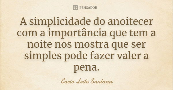 A simplicidade do anoitecer com a importância que tem a noite nos mostra que ser simples pode fazer valer a pena.... Frase de Cacio Leite Santana.