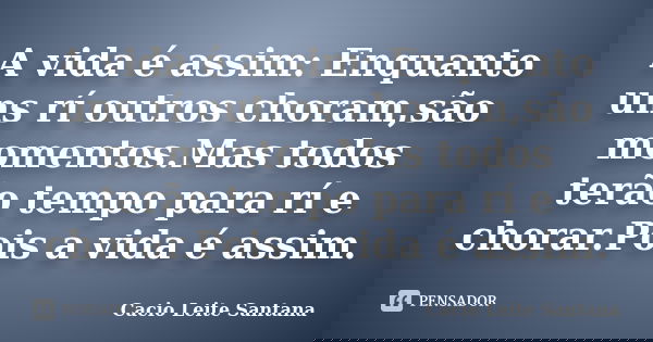 A vida é assim: Enquanto uns rí outros choram,são momentos.Mas todos terão tempo para rí e chorar.Pois a vida é assim.... Frase de Cacio Leite Santana.