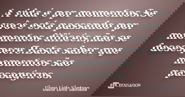 A vida é por momentos.Se você está passando por momentos difíceis,não se desespere.Basta saber que momentos são passageiros.... Frase de Cacio Leite Santana.