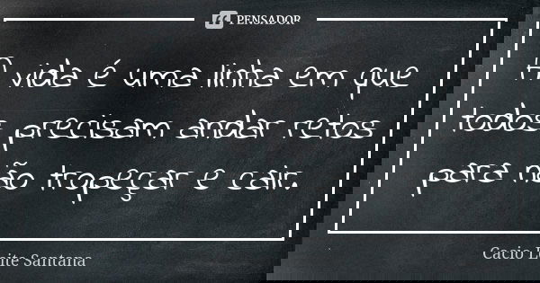 A vida é uma linha em que todos precisam andar retos para não tropeçar e cair.... Frase de Cacio Leite Santana.