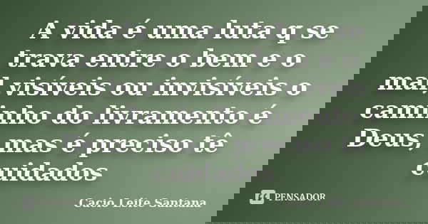 A vida é uma luta q se trava entre o bem e o mal,visíveis ou invisíveis o caminho do livramento é Deus, mas é preciso tê cuidados... Frase de Cacio Leite Santana.