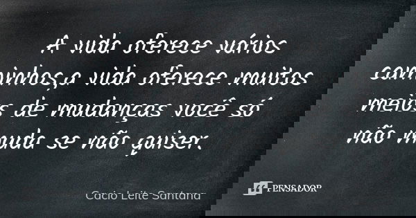 A vida oferece vários caminhos,a vida oferece muitos meios de mudanças você só não muda se não quiser.... Frase de Cacio Leite Santana.
