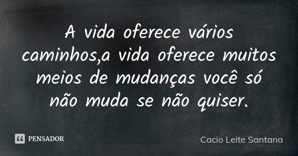 A vida oferece vários caminhos,a vida oferece muitos meios de mudanças você só não muda se não quiser.... Frase de Cacio Leite Santana.