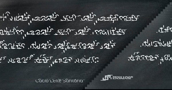 A vida pode ser de paz,mas também pode ser de muitas turbulências tudo depende da forma que você faz pra viver.... Frase de Cacio Leite Santana.