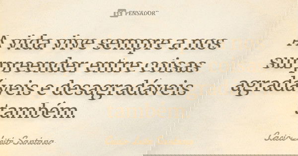 A vida vive sempre a nos surpreender entre coisas agradáveis e desagradáveis também.... Frase de Cacio Leite Santana.