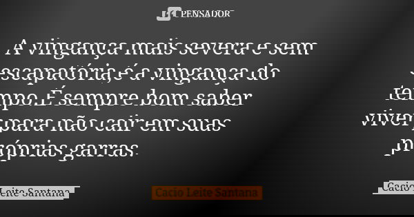 A vingança mais severa e sem escapatória,é a vingança do tempo.É sempre bom saber viver para não cair em suas próprias garras.... Frase de Cacio Leite Santana.