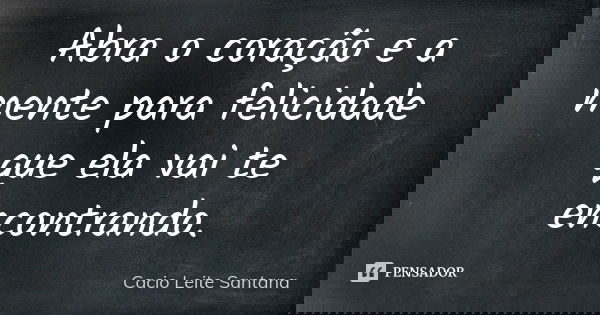 Abra o coração e a mente para felicidade que ela vai te encontrando.... Frase de Cacio Leite Santana.
