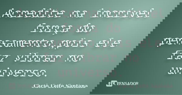 Acredite na incrível força do pensamento,pois ele faz vibrar no universo.... Frase de Cacio Leite Santana.
