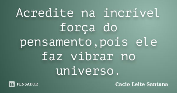 Acredite na incrível força do pensamento,pois ele faz vibrar no universo.... Frase de Cacio Leite Santana.