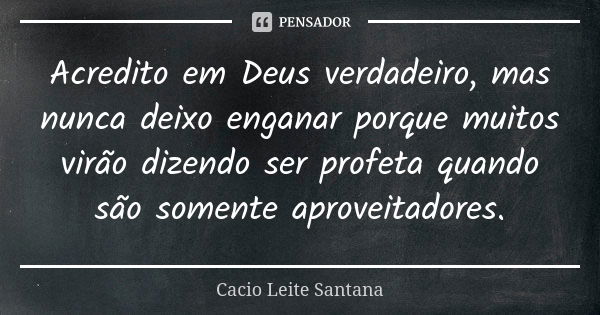 Acredito em Deus verdadeiro, mas nunca deixo enganar porque muitos virão dizendo ser profeta quando são somente aproveitadores.... Frase de Cacio Leite Santana.