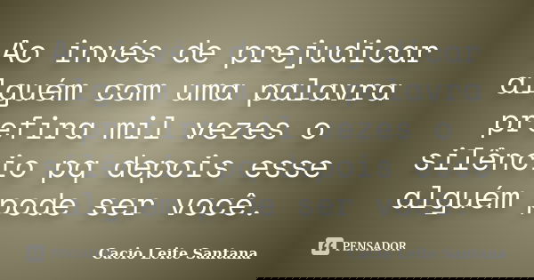 Ao invés de prejudicar alguém com uma palavra prefira mil vezes o silêncio pq depois esse alguém pode ser você.... Frase de Cacio Leite Santana.
