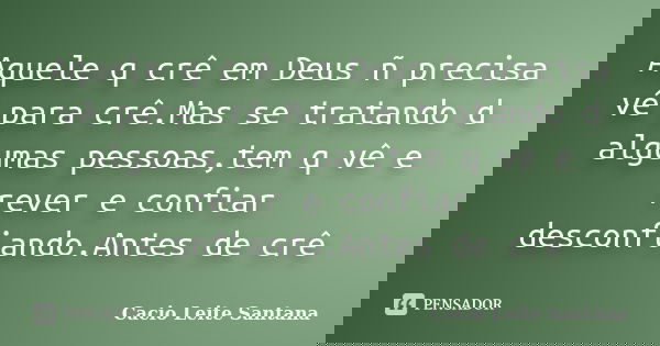 Aquele q crê em Deus ñ precisa vê para crê.Mas se tratando d algumas pessoas,tem q vê e rever e confiar desconfiando.Antes de crê... Frase de Cacio Leite Santana.
