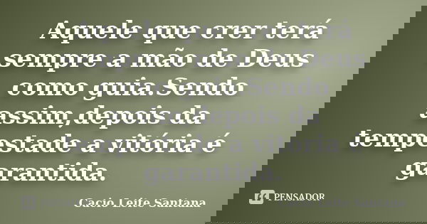Aquele que crer terá sempre a mão de Deus como guia.Sendo assim,depois da tempestade a vitória é garantida.... Frase de Cacio Leite Santana.