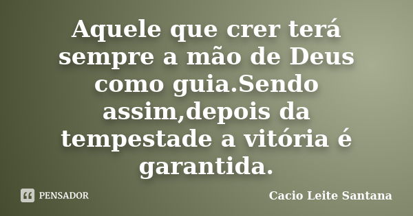 Aquele que crer terá sempre a mão de Deus como guia.Sendo assim,depois da tempestade a vitória é garantida.... Frase de Cacio Leite Santana.