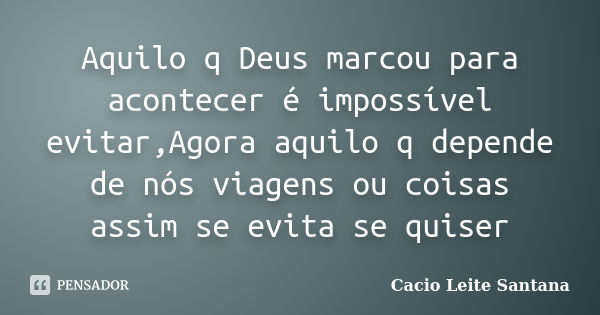 Aquilo q Deus marcou para acontecer é impossível evitar,Agora aquilo q depende de nós viagens ou coisas assim se evita se quiser... Frase de Cacio Leite Santana.