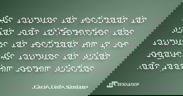 As curvas da estrada da vida são diferentes das curvas da estrada em q se segue.As curvas da vida não podem serem vistas... Frase de Cacio Leite Santana.