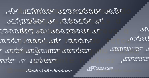 As minhas cronicas são simples e fáceis d entender,eu escrevo a vivência real de fatos comuns e até alguma coisa presente n viver... Frase de Cacio Leite Santana.