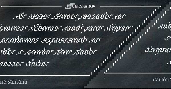 As vezes temos pecados na vida,nunca fizemos nada para limpar e acabamos esquecendo no tempo.Mas o senhor tem todos nossos feitos... Frase de Cacio Leite Santana.