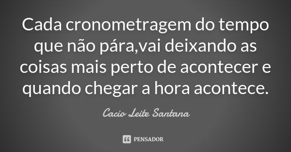 Cada cronometragem do tempo que não pára,vai deixando as coisas mais perto de acontecer e quando chegar a hora acontece.... Frase de Cacio Leite Santana.