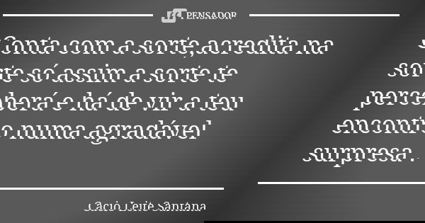 Conta com a sorte,acredita na sorte só assim a sorte te perceberá e há de vir a teu encontro numa agradável surpresa .... Frase de Cacio Leite Santana.